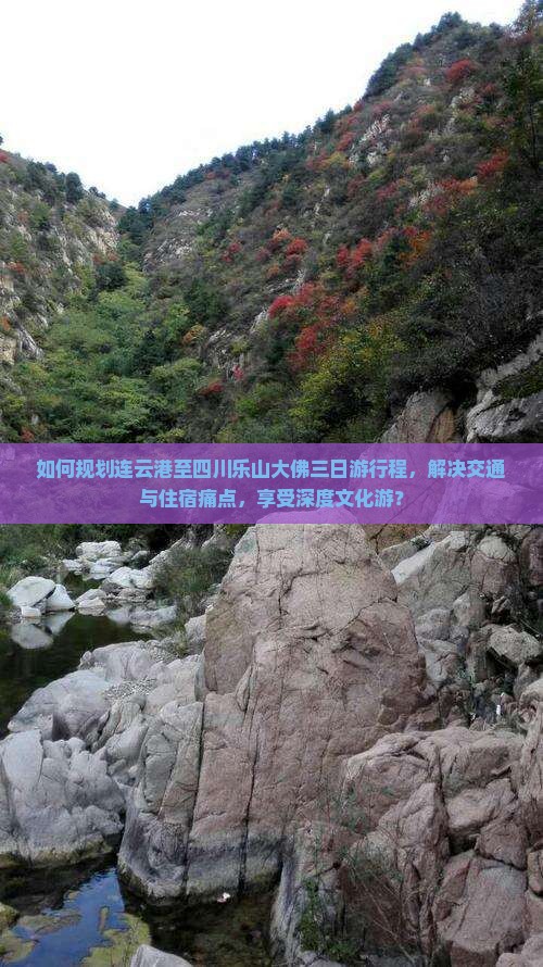 如何规划连云港至四川乐山大佛三日游行程，解决交通与住宿痛点，享受深度文化游？