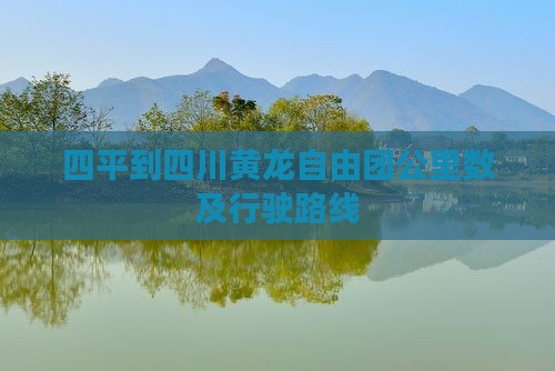 四平到四川黄龙自由团公里数及行驶路线
