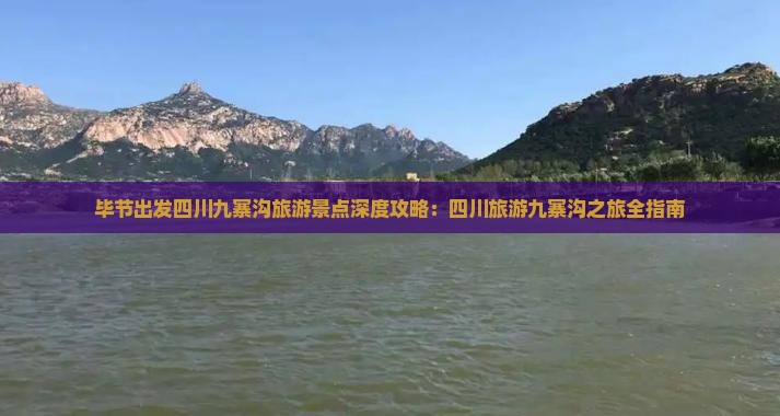毕节出发四川九寨沟旅游景点深度攻略：四川旅游九寨沟之旅全指南