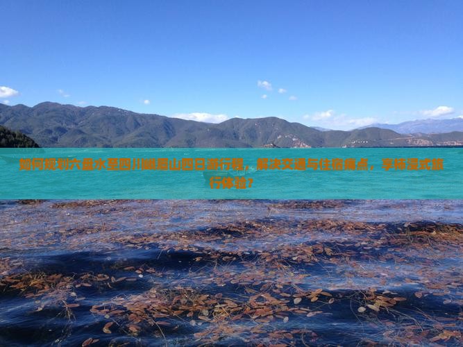 如何规划六盘水至四川峨眉山四日游行程，解决交通与住宿痛点，享柿浸式旅行体验？