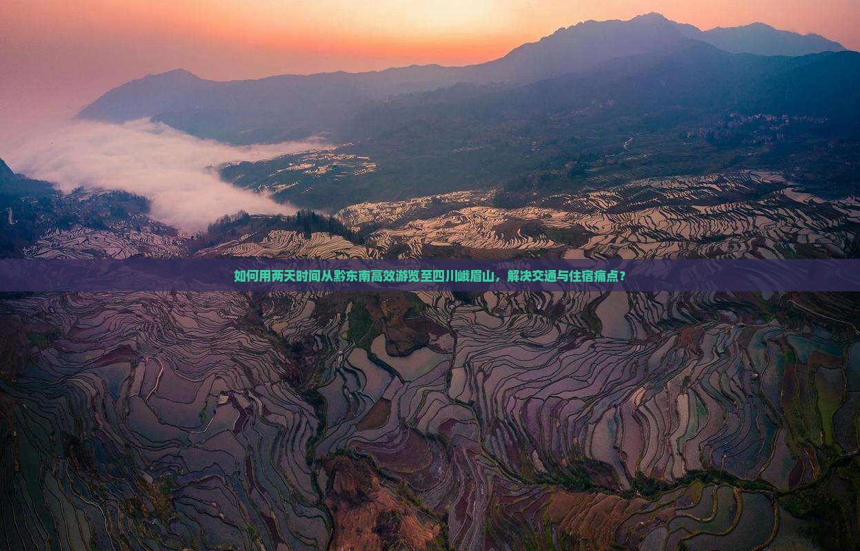 如何用两天时间从黔东南高效游览至四川峨眉山，解决交通与住宿痛点？