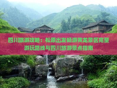 四川旅游攻略：松原出发畅游黄龙景区完整游玩路线与四川旅游景点指南