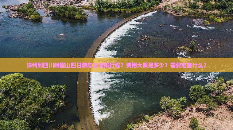 漳州到四川峨眉山四日游怎么安排行程？费用大概是多少？需要准备什么？