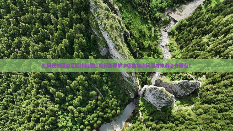如何规划延边至四川峨眉山旅行路犀解决哪些痛点问题才末游必去景点？