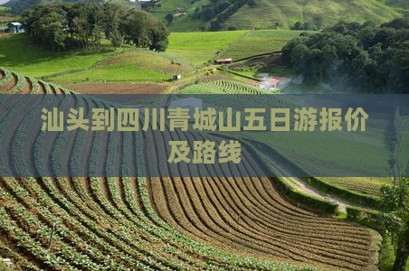 汕头到四川青城山五日游报价及路线