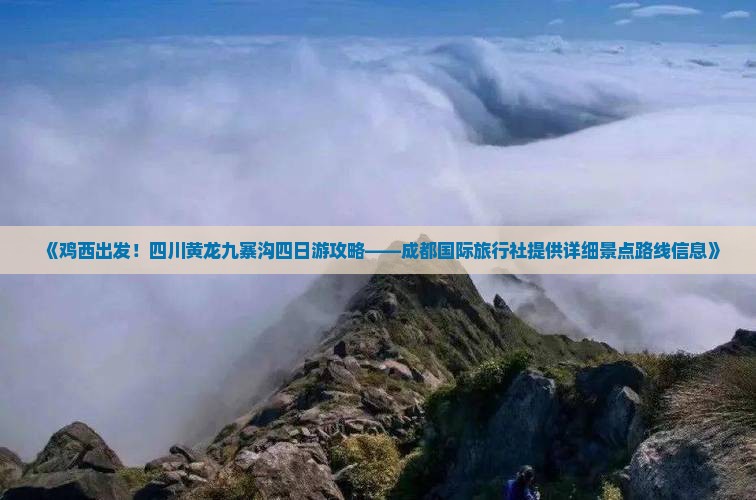 《鸡西出发！四川黄龙九寨沟四日游攻略——成都国际旅行社提供详细景点路线信息》