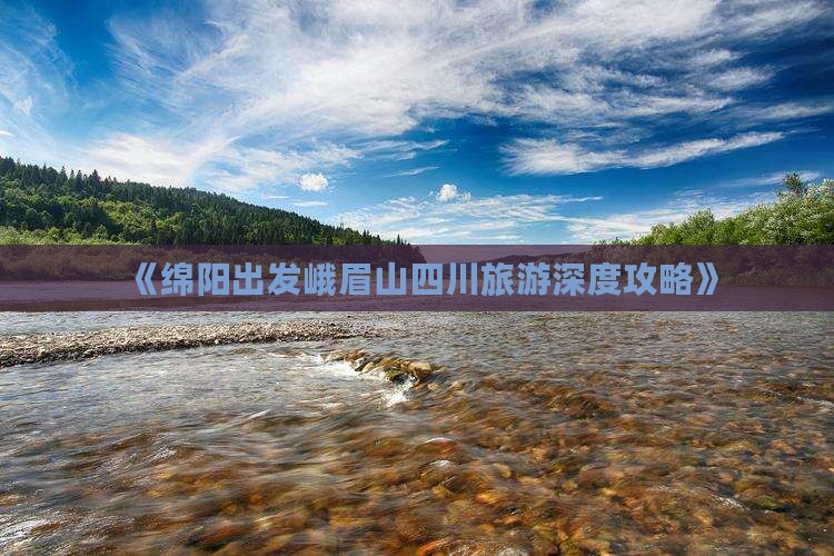 《绵阳出发峨眉山四川旅游深度攻略》