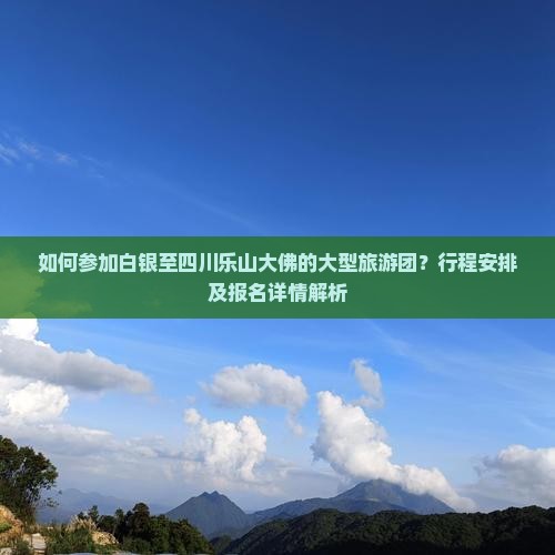 如何参加白银至四川乐山大佛的大型旅游团？行程安排及报名详情解析