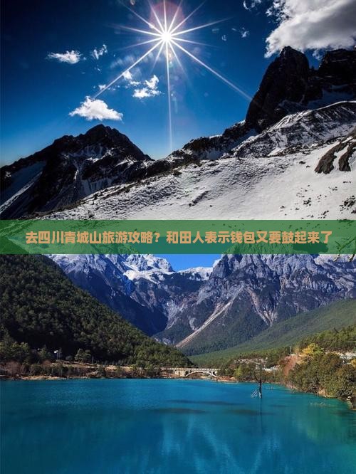 去四川青城山旅游攻略？和田人表示钱包又要鼓起来了
