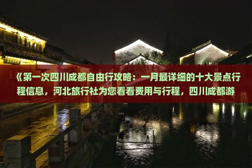 《第一次四川成都自由行攻略：一月最详细的十大景点行程信息，河北旅行社为您看看费用与行程，四川成都游玩全搜索》