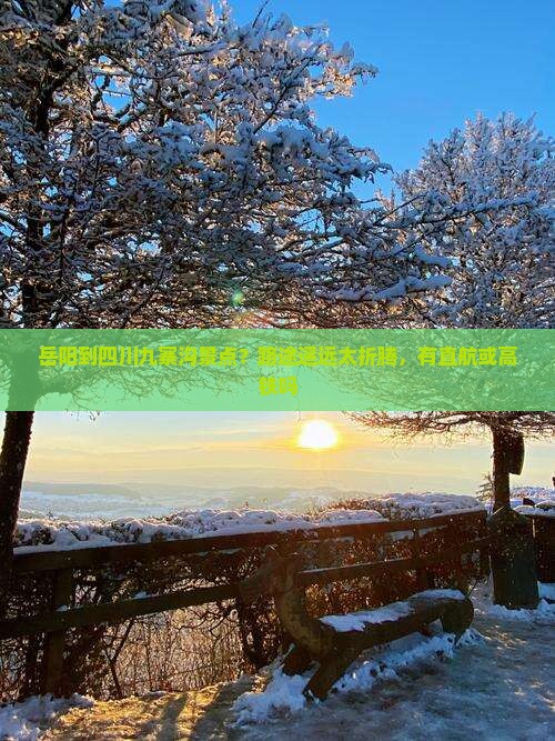 岳阳到四川九寨沟景点？路途遥远太折腾，有直航或高铁吗