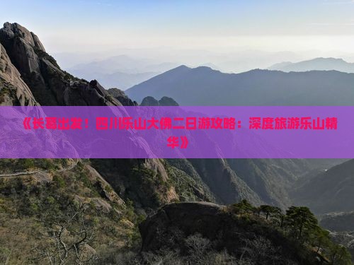 《长葛出发！四川乐山大佛二日游攻略：深度旅游乐山精华》