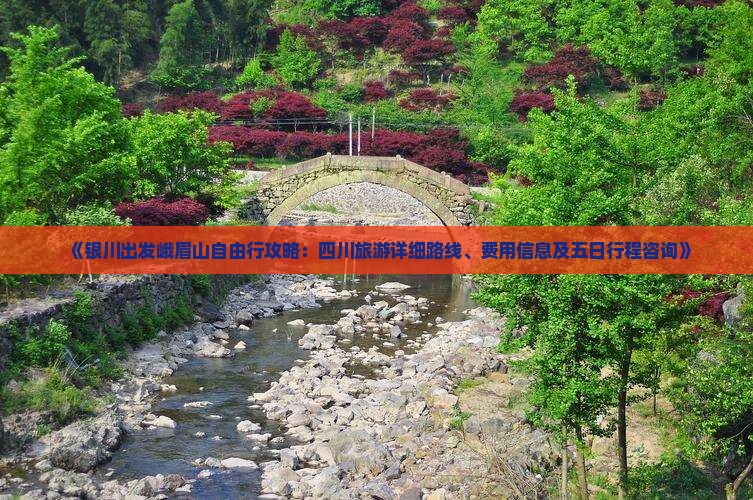 《银川出发峨眉山自由行攻略：四川旅游详细路线、费用信息及五日行程咨询》