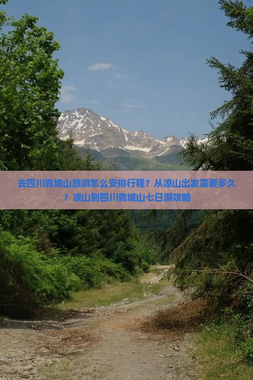 去四川青城山旅游怎么安排行程？从凉山出发需要多久？凉山到四川青城山七日游攻略