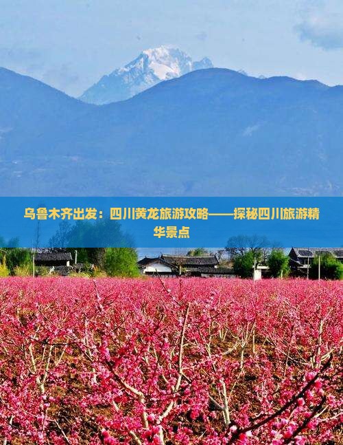 乌鲁木齐出发：四川黄龙旅游攻略——探秘四川旅游精华景点