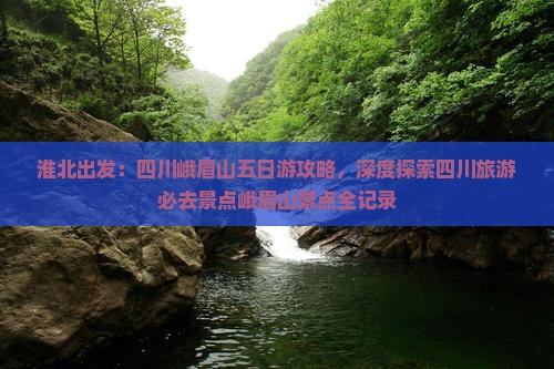 淮北出发：四川峨眉山五日游攻略，深度探索四川旅游必去景点峨眉山景点全记录
