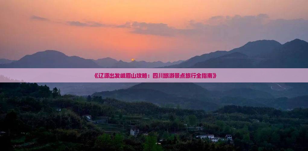 《辽源出发峨眉山攻略：四川旅游景点旅行全指南》