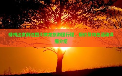 柳州出发前往四川黄龙旅游团行程、报价及特色活动详细介绍