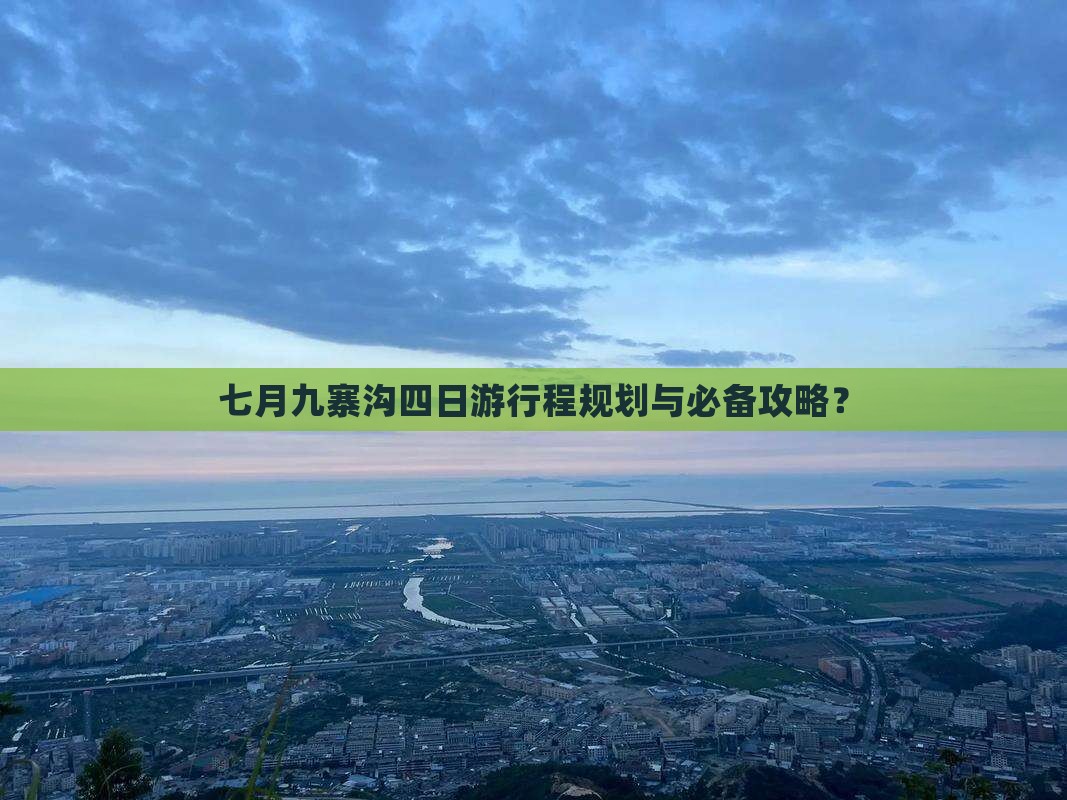七月九寨沟四日游行程规划与必备攻略？