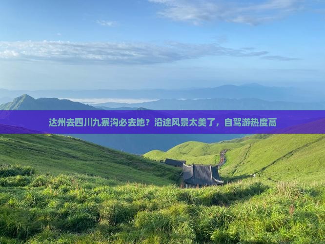 达州去四川九寨沟必去地？沿途风景太美了，自驾游热度高
