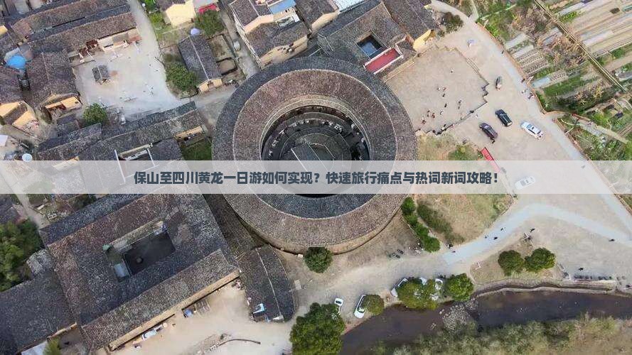 保山至四川黄龙一日游如何实现？快速旅行痛点与热词新词攻略！