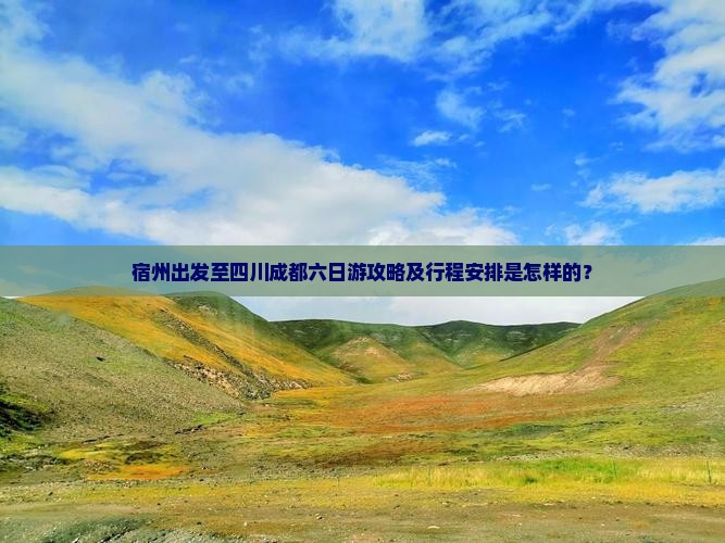 宿州出发至四川成都六日游攻略及行程安排是怎样的？