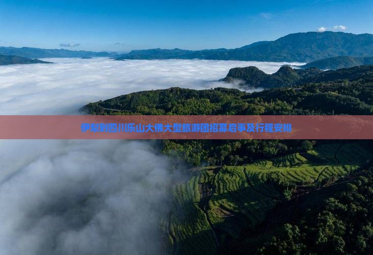 伊犁到四川乐山大佛大型旅游团招募启事及行程安排