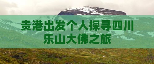贵港出发个人探寻四川乐山大佛之旅