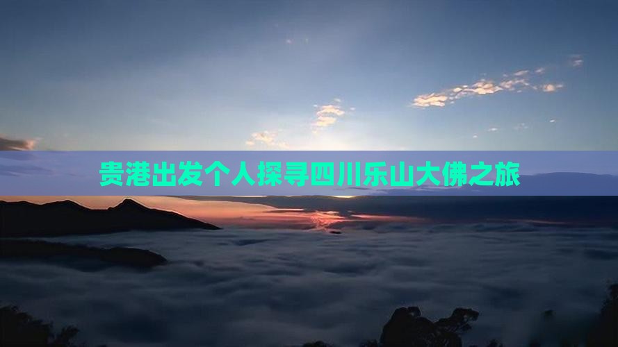 贵港出发个人探寻四川乐山大佛之旅