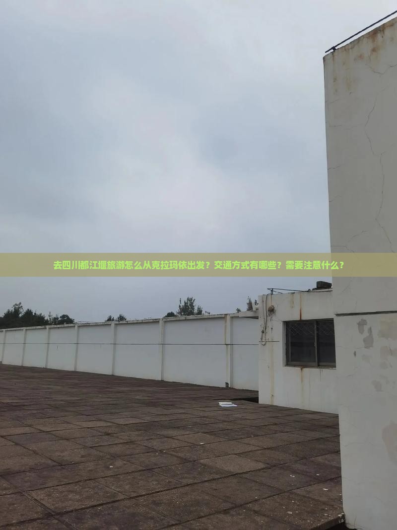 去四川都江堰旅游怎么从克拉玛依出发？交通方式有哪些？需要注意什么？