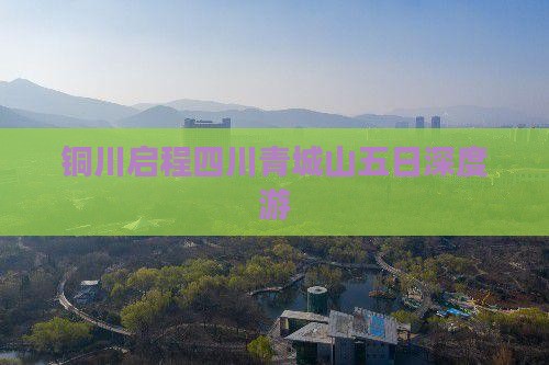 铜川启程四川青城山五日深度游