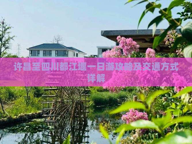 许昌至四川都江堰一日游攻略及交通方式详解