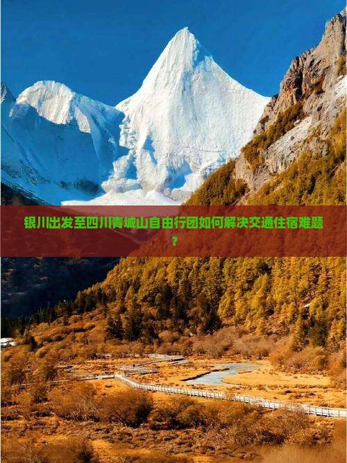 银川出发至四川青城山自由行团如何解决交通住宿难题？