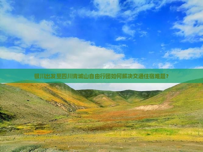 银川出发至四川青城山自由行团如何解决交通住宿难题？