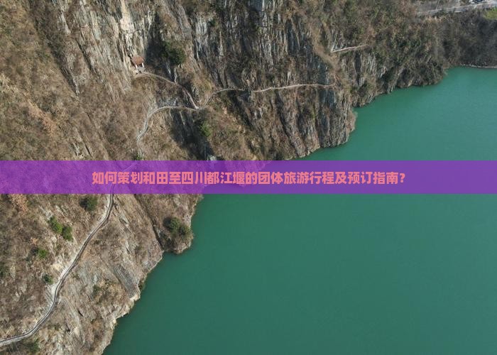 如何策划和田至四川都江堰的团体旅游行程及预订指南？
