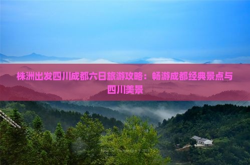 株洲出发四川成都六日旅游攻略：畅游成都经典景点与四川美景