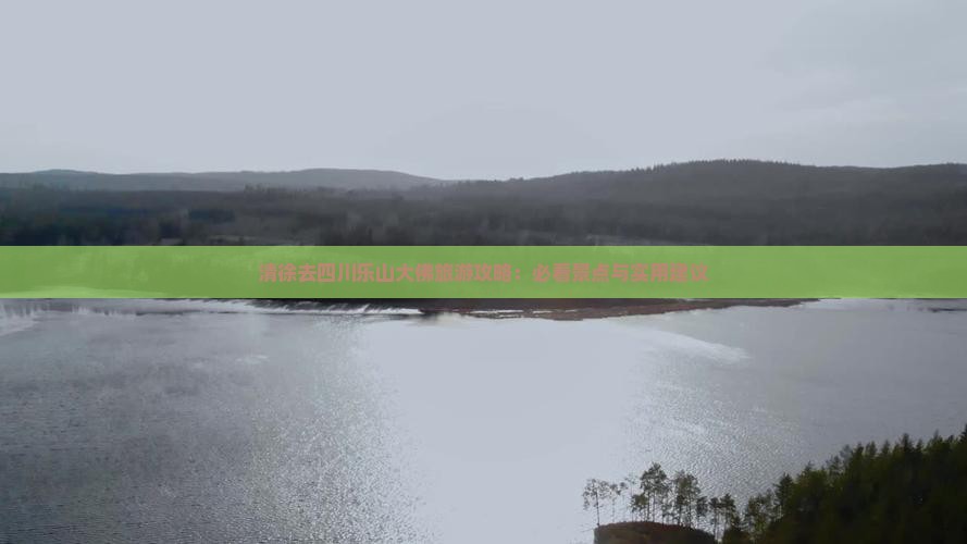 清徐去四川乐山大佛旅游攻略：必看景点与实用建议