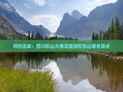 邢台出发：四川乐山大佛深度游历乐山著名景点