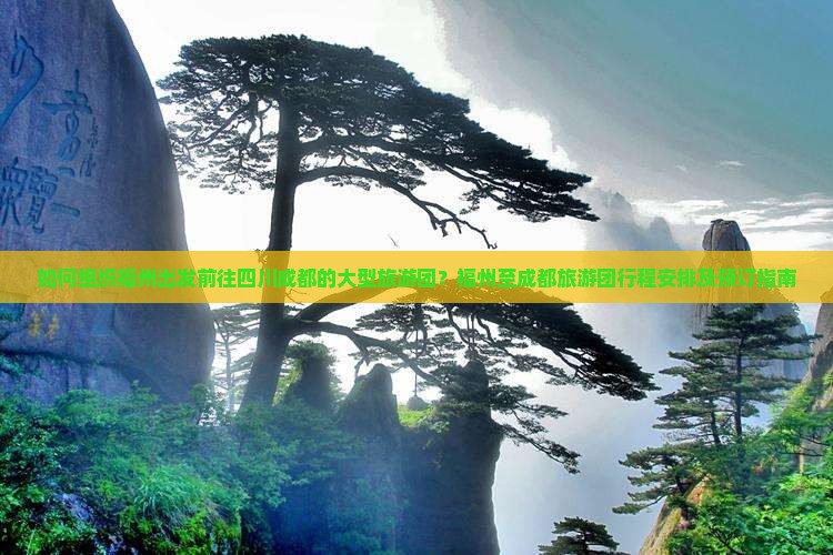 如何组织福州出发前往四川成都的大型旅游团？福州至成都旅游团行程安排及预订指南