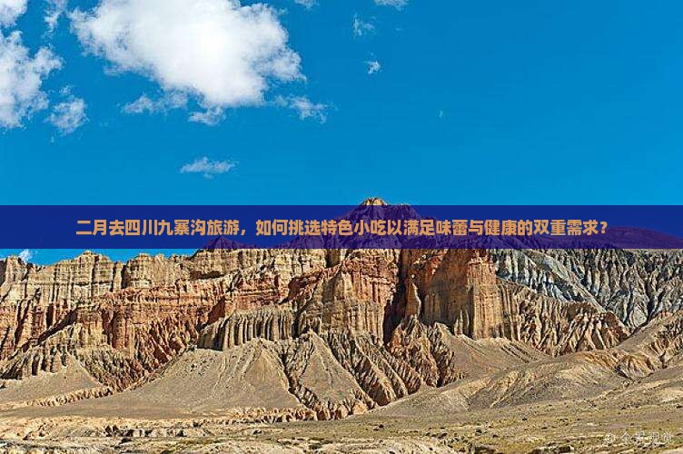 二月去四川九寨沟旅游，如何挑选特色小吃以满足味蕾与健康的双重需求？
