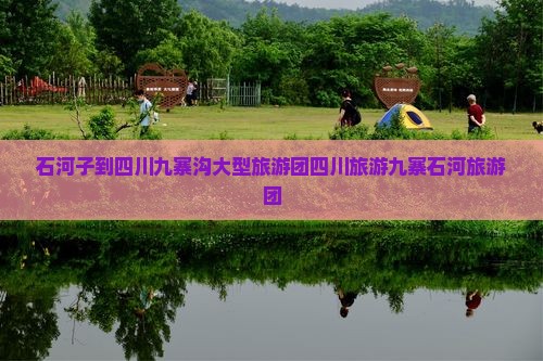 石河子到四川九寨沟大型旅游团四川旅游九寨石河旅游团
