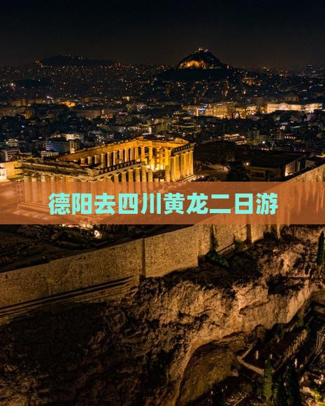 德阳去四川黄龙二日游