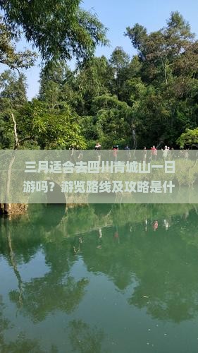 三月适合去四川青城山一日游吗？游览路线及攻略是什么？