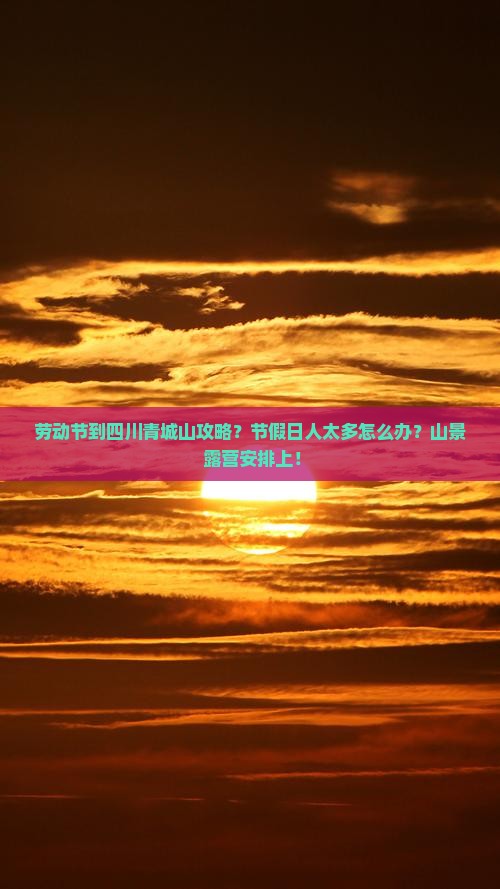 劳动节到四川青城山攻略？节假日人太多怎么办？山景+露营安排上！