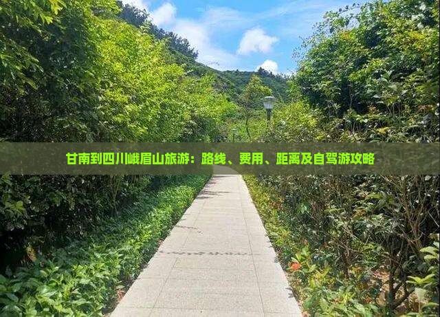 甘南到四川峨眉山旅游：路线、费用、距离及自驾游攻略