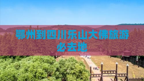 鄂州到四川乐山大佛旅游必去地