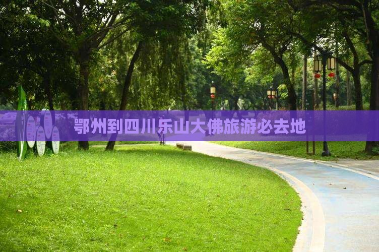 鄂州到四川乐山大佛旅游必去地