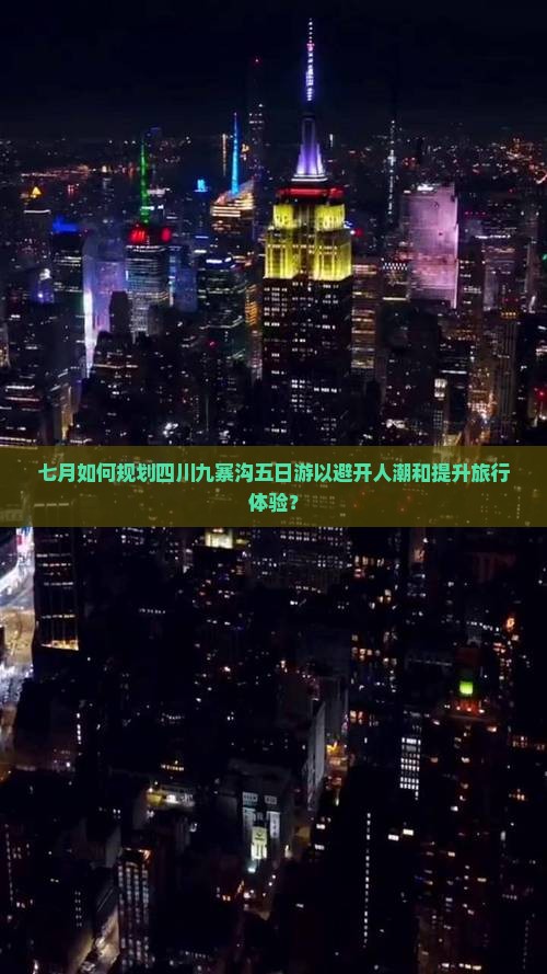 七月如何规划四川九寨沟五日游以避开人潮和提升旅行体验？