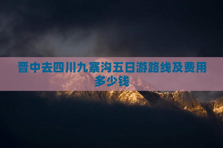 晋中去四川九寨沟五日游路线及费用多少钱
