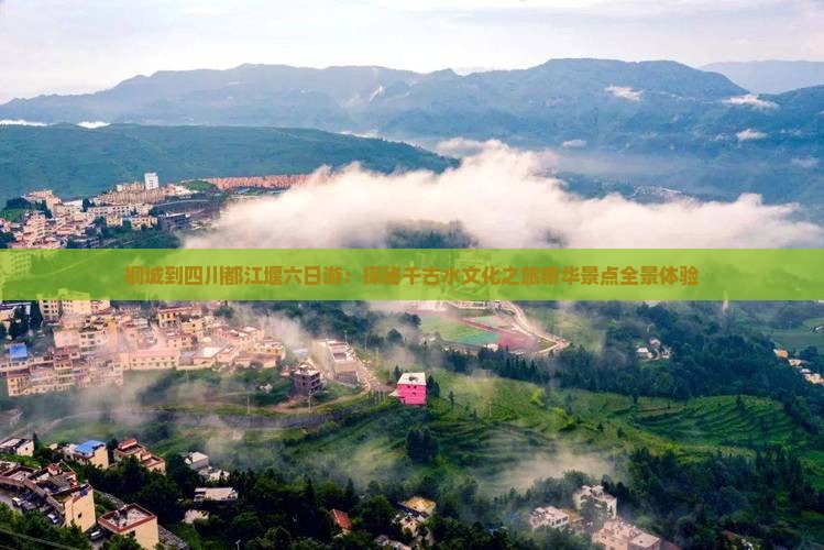 桐城到四川都江堰六日游：探秘千古水文化之旅精华景点全景体验